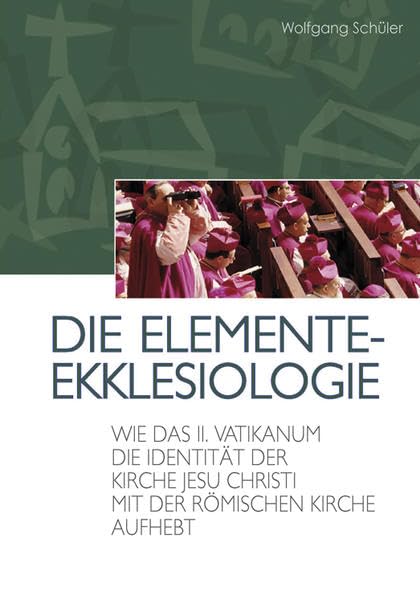 Die Elemente-Ekklesiologie: Wie das II. Vatikanum die Identität der Kirche Jesu Christi mit der Römischen Kirche aufhebt. Religion & Esotericism