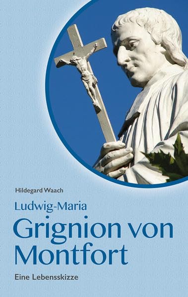 Ludwig Maria Grignion von Montfort: Eine Lebensskizze Religion & Esotericism