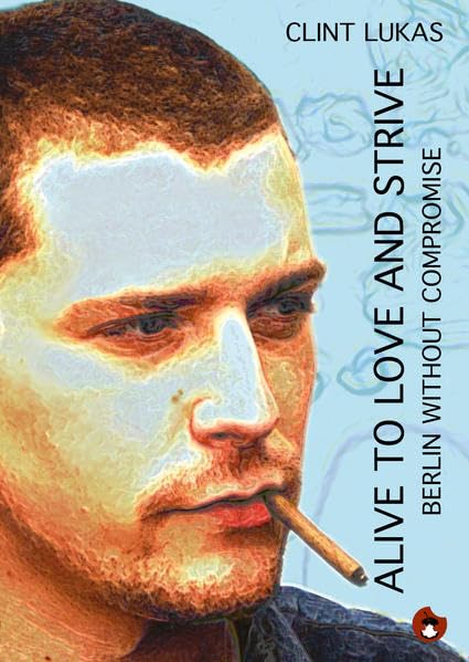 Alive to Love and Strive: Berlin without compromise (Edition MundWerk / Lesebühnentexte, Kabarett, Poetry Slam) Essays & Short Stories