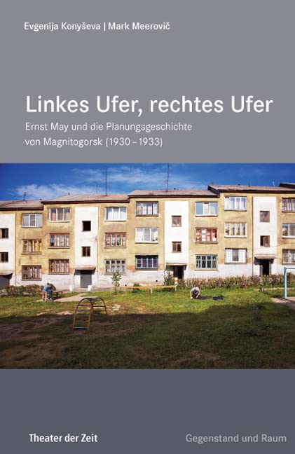 Linkes Ufer, rechtes Ufer: Ernst May und die Planungsgeschichte von Magnitogorsk (1930 – 1933) (Edition Gegenstand und Raum) Architecture