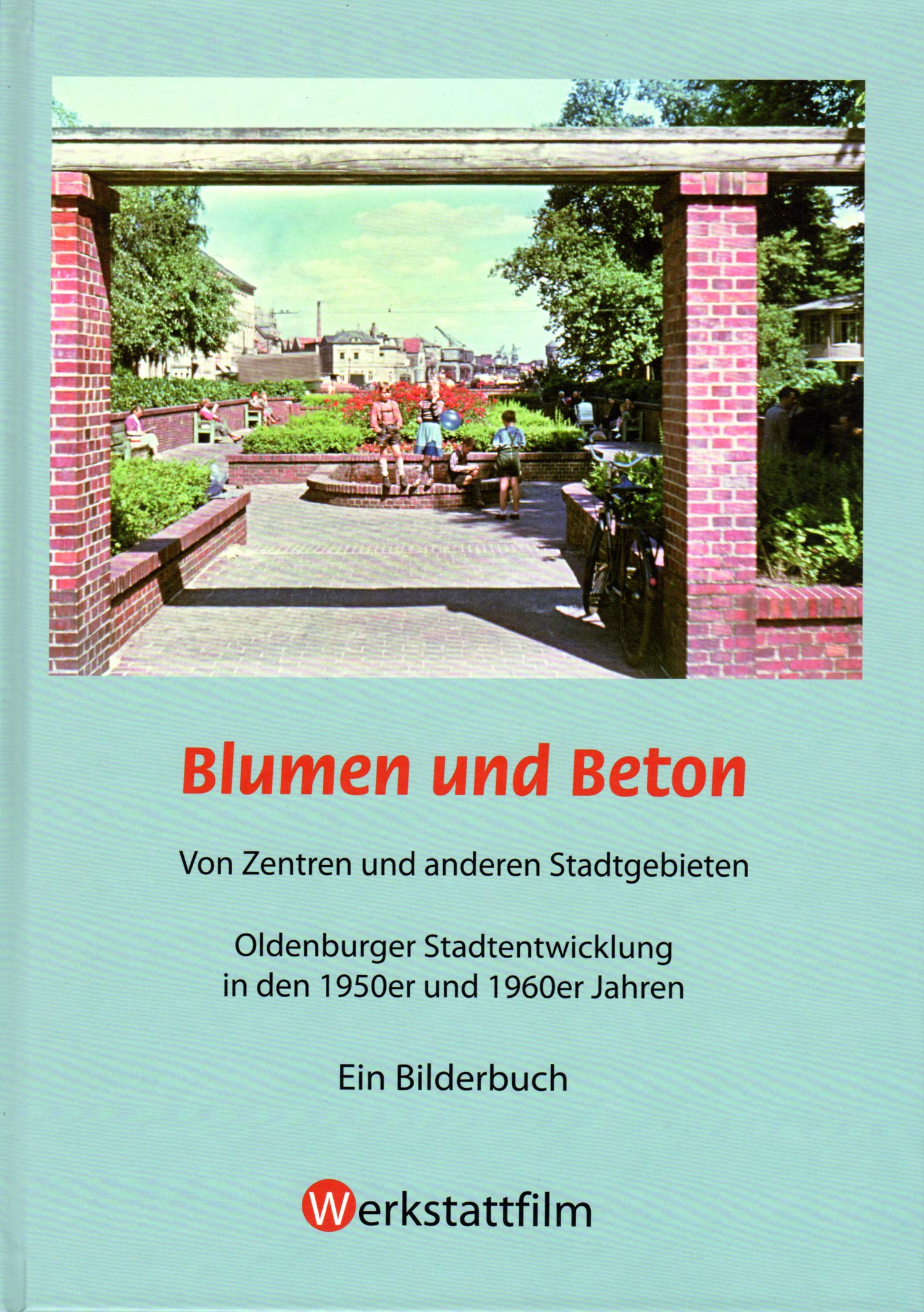Blumen und Beton ; Von Zentren und anderen Stadtgebieten ; Oldenburger Stadtentwicklung in den 1950er und 1960er Jahren , Ein Bilderbuch Books