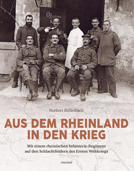 Aus dem Rheinland in den Krieg: Mit einem rheinischen Infanterie-Regiment auf den Schlachtfeldern des Ersten Weltkriegs Politics & History