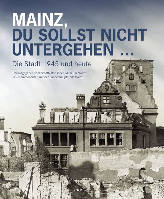 Mainz, du sollst nicht untergehen...: Die Stadt 1945 und heute German history