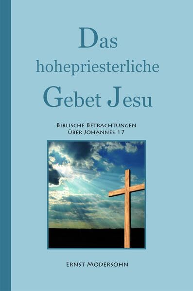 Das hohepriesterliche Gebet Jesu: Biblische Betrachtungen über Johannes 17 Religion & Esotericism