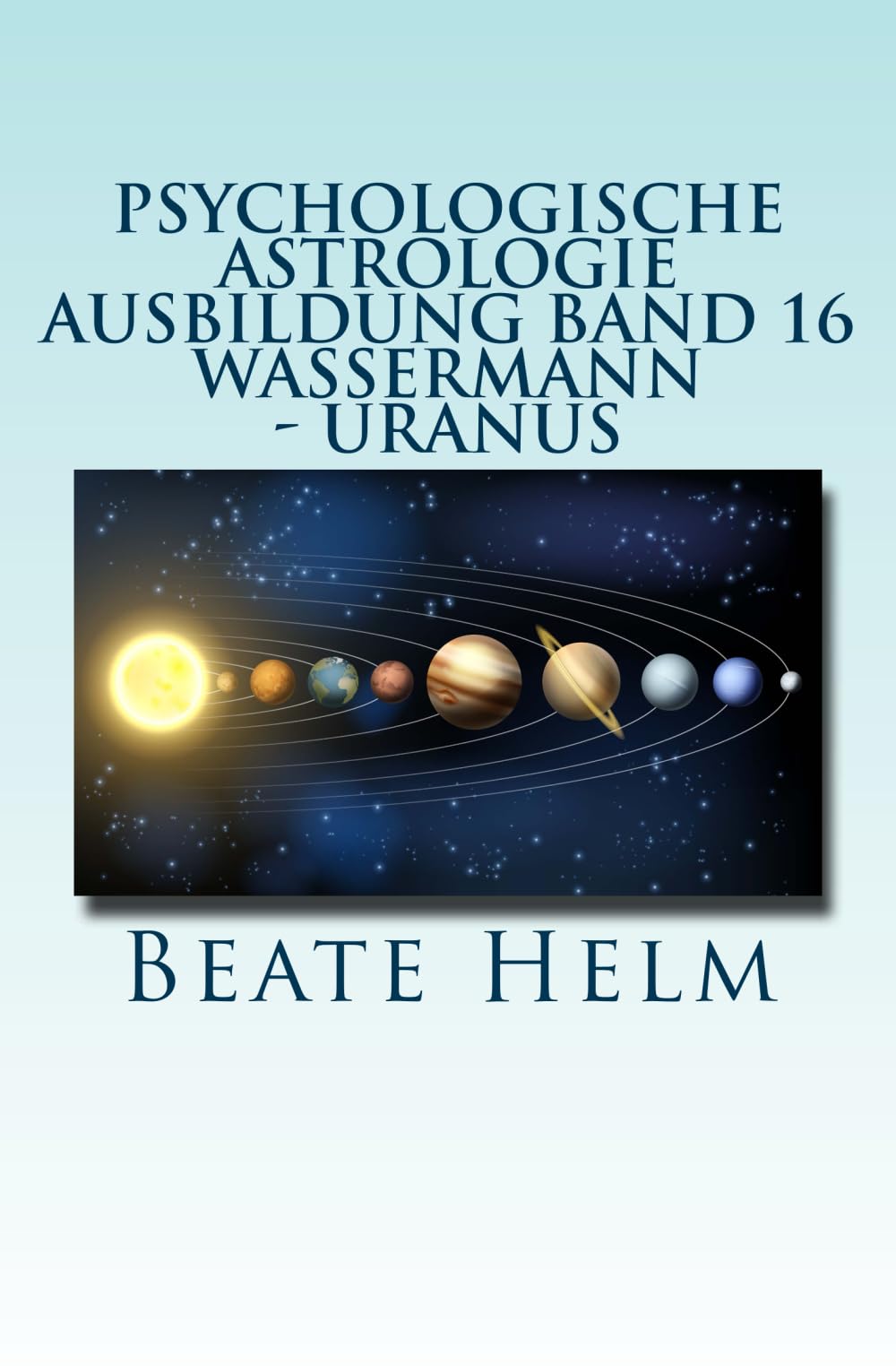 Psychologische Astrologie - Ausbildung Band 16 - Wassermann - Uranus: Über den Wolken - Freiheitsdrang - Ausbruch - Distanz - Chaos - Freunde Lifestyle