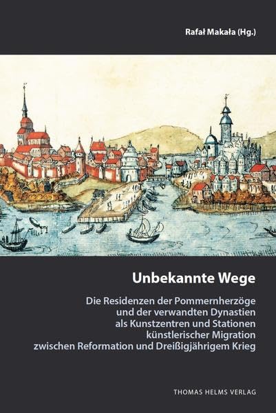 Unbekannte Wege: Die Residenzen der Pommernherzöge und der verwandten Dynastien als Kunstzentren und Stationen künstlerischer Migration zwischen ... Reformation und Dreißigjährigem Krieg Architecture