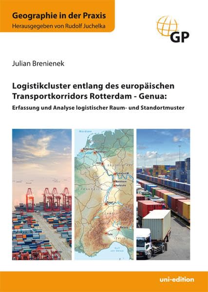 Logistikcluster entlang des europäischen Transportkorridors Rotterdam - Genua: Erfassung und Analyse logistischer Raum- und Standortmuster (Geographie in der Praxis) Business, Finance & Career