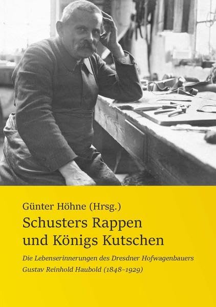 Schusters Rappen und Königs Kutschen: Die Lebenserinnerungen des Dresdner Hofwagenbauers Gustav Reinhold Haubold (1848-1929) Contemporary literature Books
