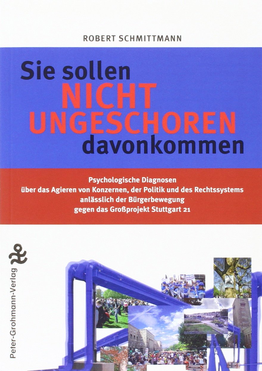 Sie sollen nicht ungeschoren davon kommen: Psychologische Diagnosen über das Agieren von Konzernen, der Politik und des Rechtssystems anlässlich der Bürgerbewegung gegen das Großprojekt Stuttgart 21 Politics & History