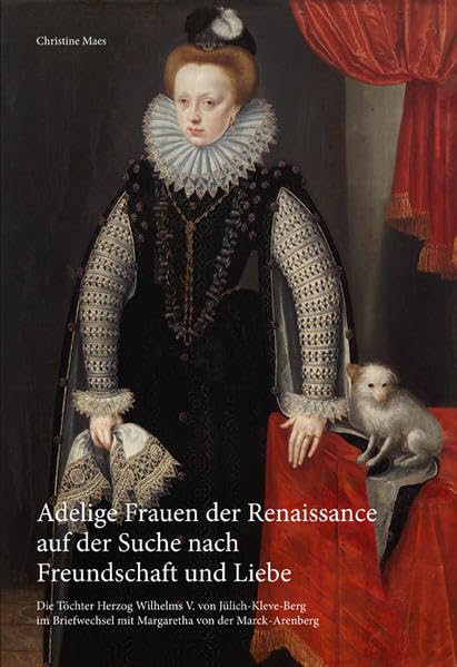 Adelige Frauen der Renaissance auf der Suche nach Freundschaft und LIebe: Die Töchter Herzog Wilhelms V. von Jülich-Kleve-Berg im Briefwechsel mit ... Lokal- und Regionalgeschichte in Leverkusen) Politics & History