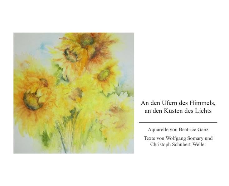 An den Ufern des Himmels, an den Küsten des Lichts: Aquarelle von Beatrice Ganz, Texte von Wolfgang Somary und Christoph Schubert-Weller Poetry