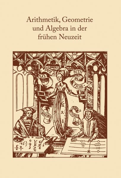 Arithmetik, Geometrie und Algebra in der frühen Neuzeit: Tagungsband zum wissenschaftlichen Kolloquium "Arithmetik, Geometrie und Algebra in der ... des Adam-Ries-Bundes Annaberg-Buchholz) Mathematics