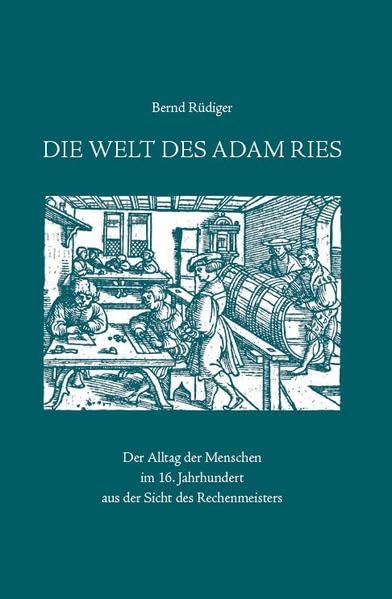 Die Welt des Adam Ries: Der Alltag der Menschen im 16. Jahrhundert aus der Sicht des Rechenmeisters (Schriften des Adam-Ries-Bundes Annaberg-Buchholz) Politics & History