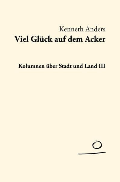 Viel Glück auf dem Acker: Kolumnen über Stadt und Land III (AUFLAND TEXTBÜCHER) Social Sciences