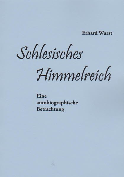 Schlesisches Himmelreich . Von Erhard Wurst.: Eine autobiographische Betrachtung Memories