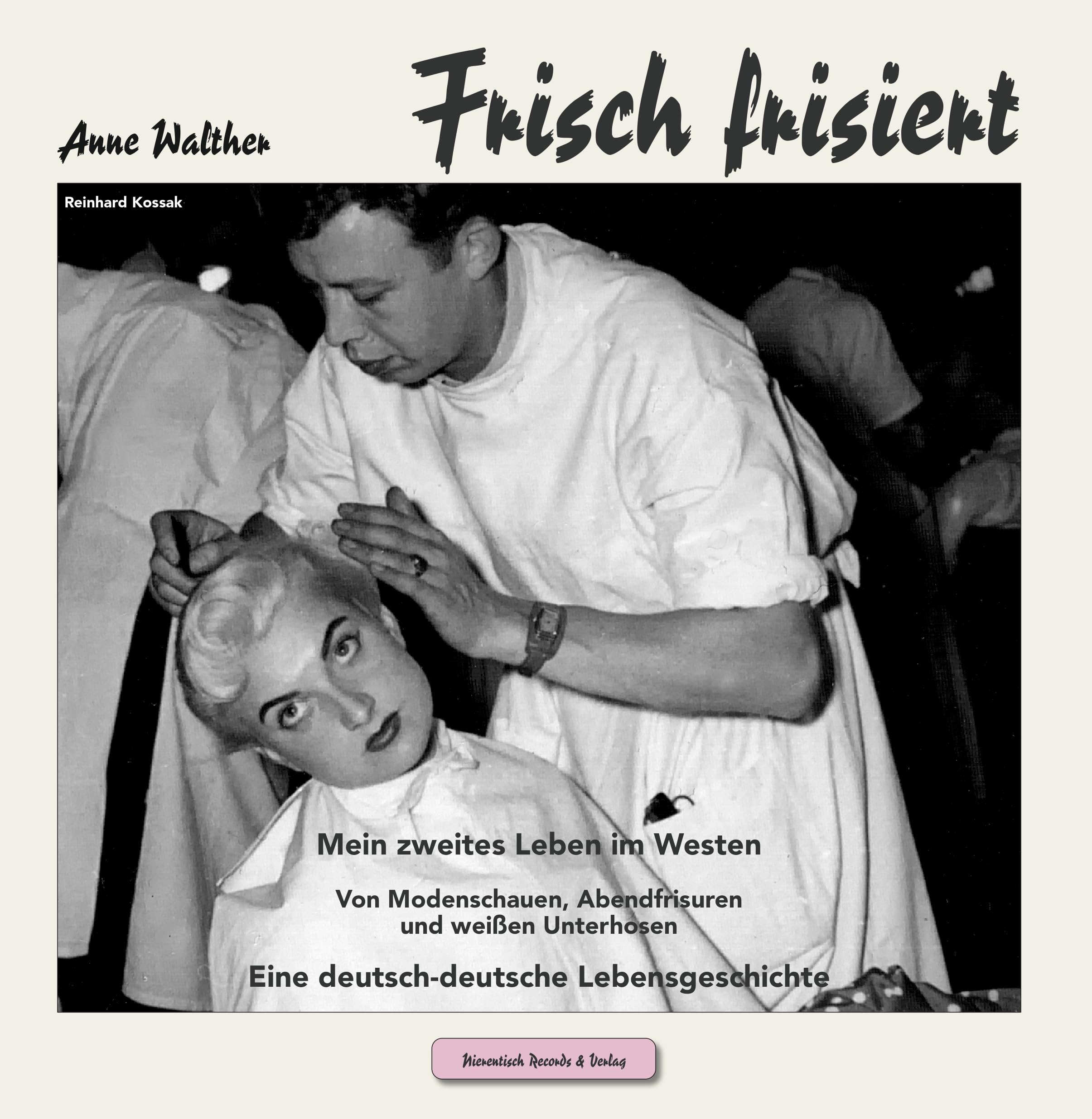 Frisch frisiert: Mein zweites Leben im Westen Von Modenschauen, Abendfrisuren und weißen Unterhosen Eine deutsch-deutsche Lebensgeschichte (Lebenserinnerungen) Memories