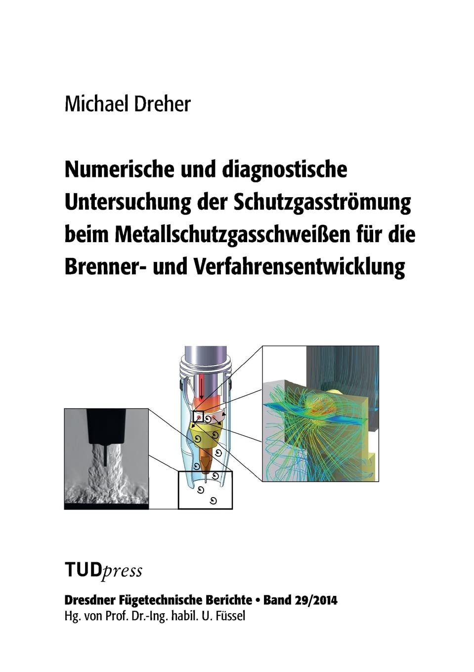 Numerische und diagnostische Untersuchung der Schutzgasströmung beim Metallschutzgasschweißen für die Brenner- und Verfahrensentwicklung (Dresdner Fügetechnische Berichte) Business & Technology