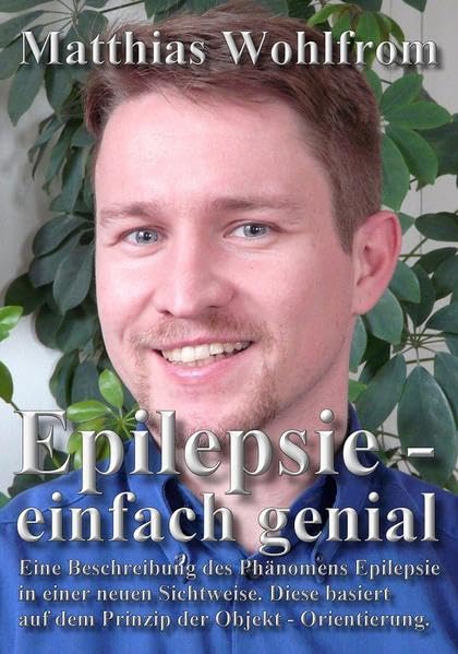 Epilepsie - einfach genial: Eine Beschreibung des Phänomens Epilepsie in einer neuen Sichtweise. Diese Sichtweise basiert auf dem Prinzip der Objekt - Orientierung. Medicine
