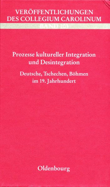 Prozesse kultureller Integration und Desintegration. Deutsche, Tschechen, Böhmen im 19. Jahrhundert (Veröffentlichungen des Collegium Carolinum) Politics & History