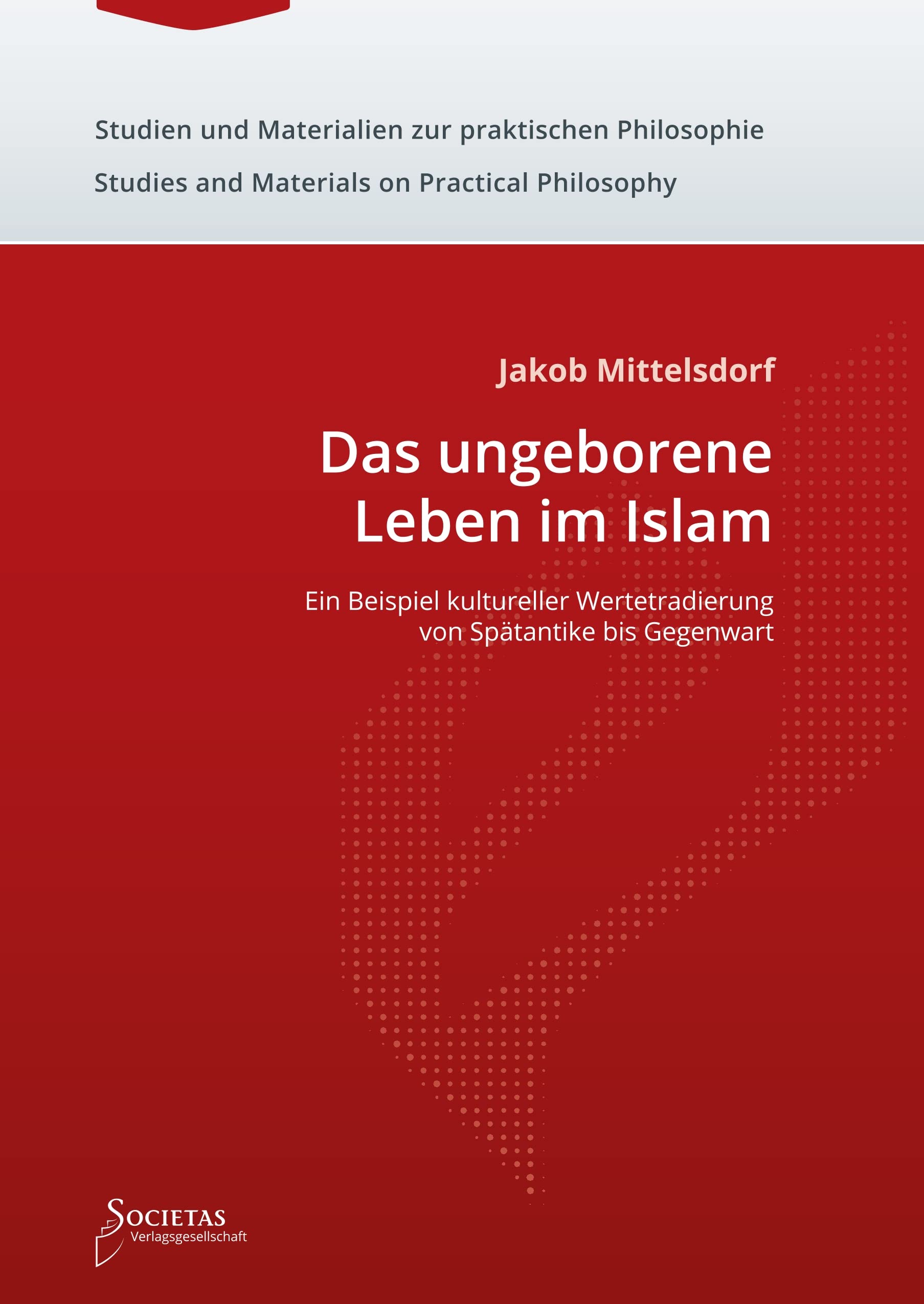 Das ungeborene Leben im Islam: Ein Beispiel kultureller Wertetradierung von Spätantike bis Gegenwart (Studien und Materialien zur praktischen ... and Materials on Practical Philosophy) Law