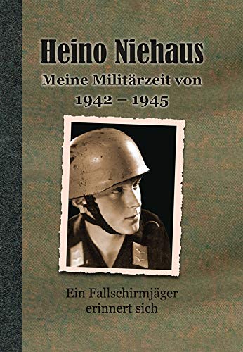 Heino Niehaus - Meine Militärzeit 1942-1945. Ein Fallschirmjäger erinnert sich Memories