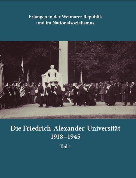 Erlangen in der Weimarer Republik und im Nationalsozialismus: Die Friedrich-Alexander-Universität 1918-1945, Band 1 (Forschungen und Quellen zur Erlanger Stadtgeschichte) German history