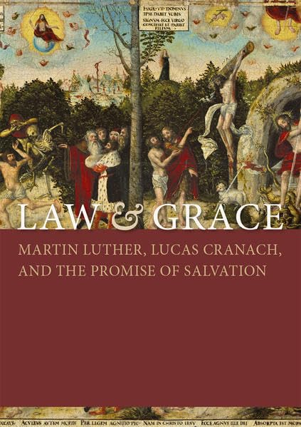 Law & Grace: Martin Luther, Lucas Cranach, and the Promise of Salvation Politics & History