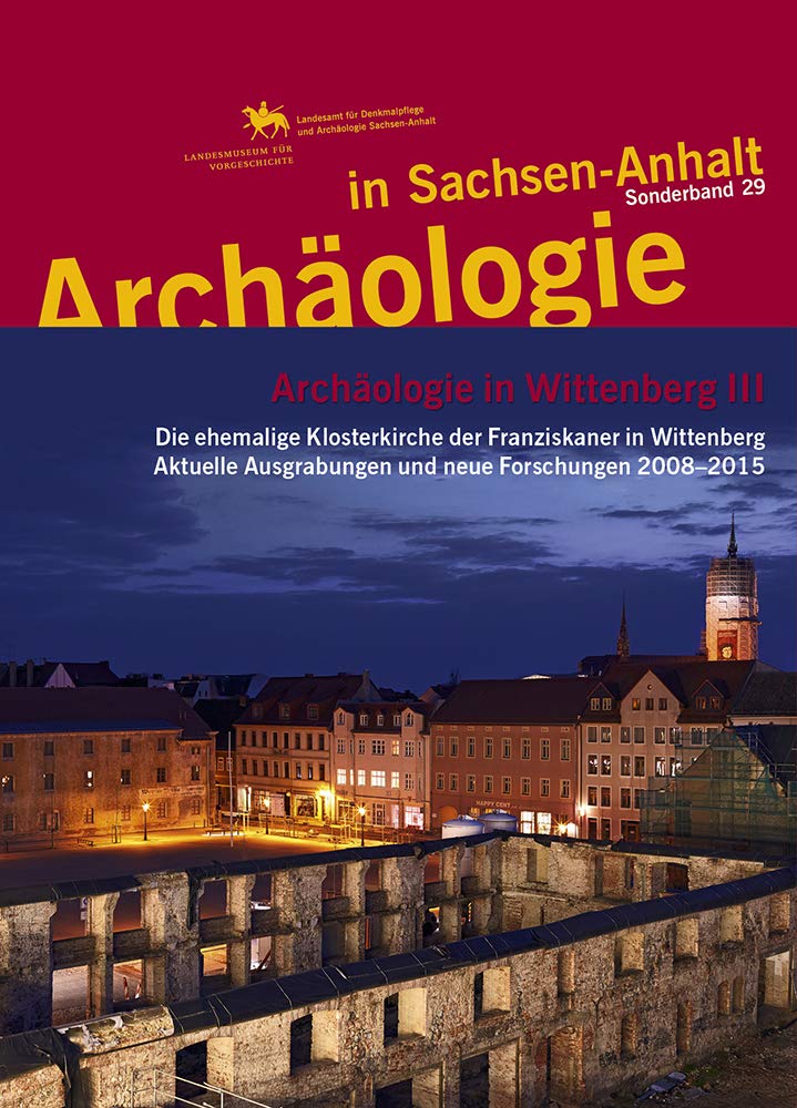Archäologie in Wittenberg III. Die ehemalige Klosterkirche der Franziskaner in Wittenberg. Aktuelle Ausgrabungen und neue Forschungen 2008–2015 (Archäologie in Sachsen Anhalt / Sonderband 29) Natural Sciences
