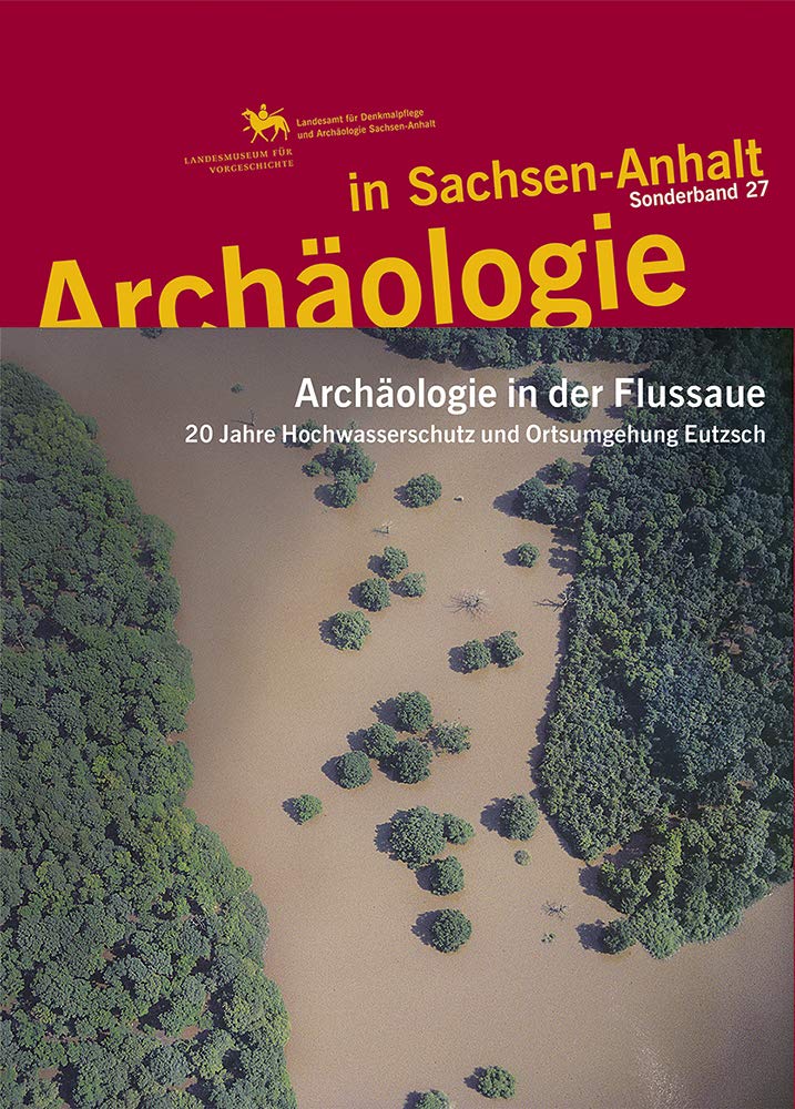 Archäologie in der Flussaue. 20 Jahre Hochwasserschutz und Ortsumgehung Eutzsch (Archäologie in Sachsen Anhalt / Sonderb. 27) book
