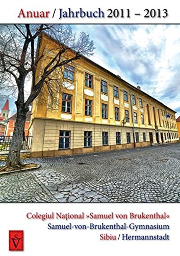 Anuar / Jahrbuch 2011 - 2013: Colegiul National "Samuel von Brukenthal", Sibiu - Samuel-von-Brukenthal-Gymnasium, Hermannstadt (Jahrbücher des Brukenthalgymnasiums, Hermannstadt/Sibiu, Siebenbürgen) Books