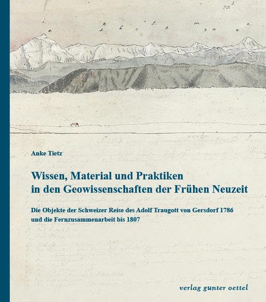 Wissen, Material und Praktiken in den Geowissenschaften der Frühen Neuzeit: Die Objekte der Schweizer Reise des Adolf Traugott von Gersdorf 1786 und ... 1807 (Neues Lausitzisches Magazin: Beihefte) Business & Technology