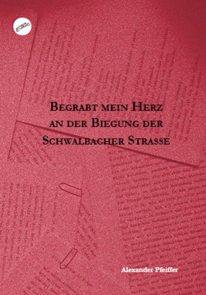 Begrabt mein Herz an der Biegung der Schwalbacher Straße (Verstreute Gedichte) Poetry