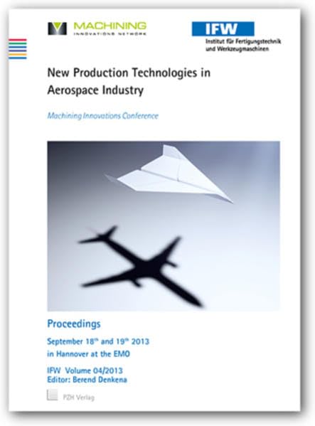 New Production Technologies in Aerospace Industry: Machining Innovations Conference, Proceedings, September 18th and 19th 2013, in Hannover at the EMO (Berichte aus dem IFW) Business & Technology