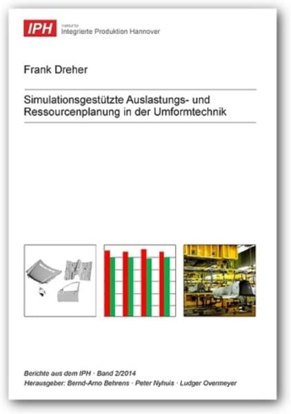 Simulationsgestützte Auslastungs- und Ressourcenplanung in der Umformtechnik (Berichte aus dem IPH) Business & Technology