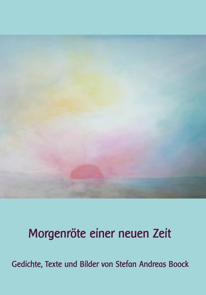 Morgenröte einer neuen Zeit: Gedichte, Texte und Bilder von Stefan Andreas Boock (1982-2005) Poetry