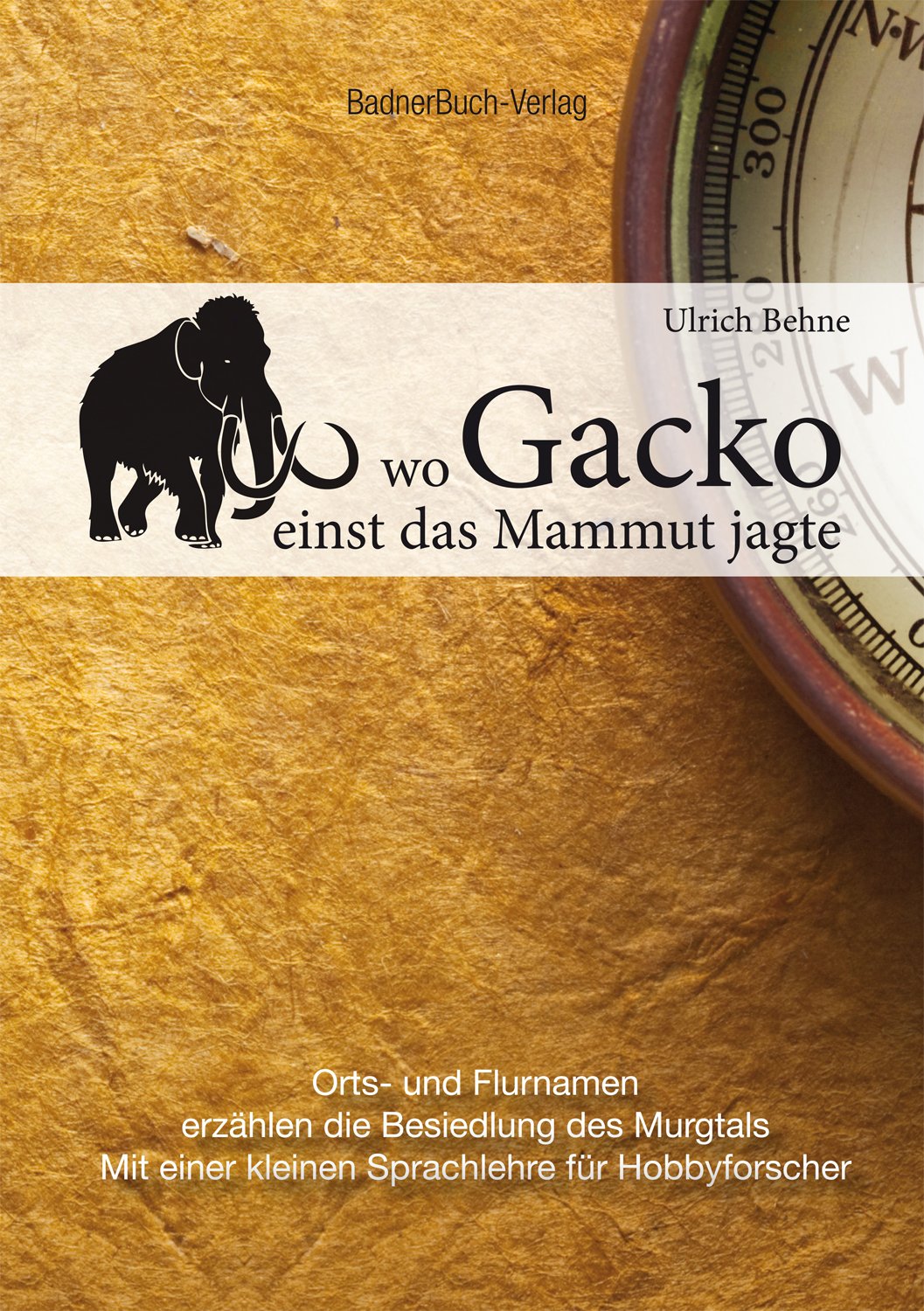 Wo Gacko einst das Mammut jagte: Orts- und Flurnamen erzählen die Besiedlung des Murgtals Mit einer kleinen Sprachlehre für Hobbyforscher Politics & History