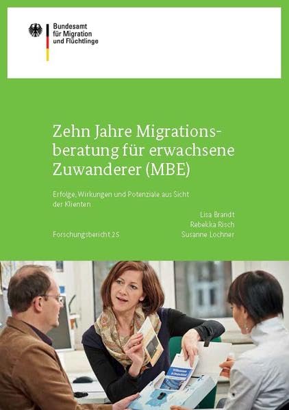 Zehn Jahre Migrationsberatung für erwachsene Zuwanderer (MBE): Erfolge, Wirkungen und Potenziale aus Sicht der Klienten (Forschungsberichte ... Bundesamtes für Migration und Flüchtlinge) Law