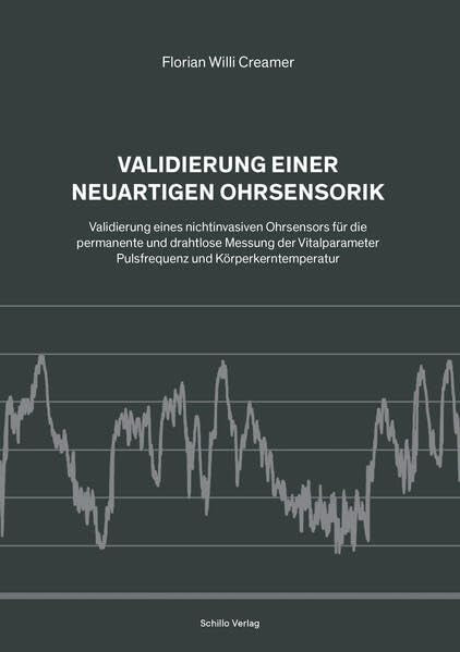 Validierung einer neuartigen Ohrsensorik: Validierung eines nichtinvasiven Ohrsensors für die permanente und drahtlose Messung der Vitalparameter Pulsfrequenz und Körperkerntemperatur Business & Technology