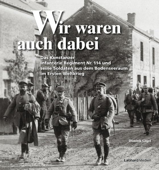 Wir waren auch dabei: Das Konstanzer Infanterie Regiment Nr. 114 und seine Soldaten aus dem Bodenseeraum im Ersten Weltkrieg Natural Sciences