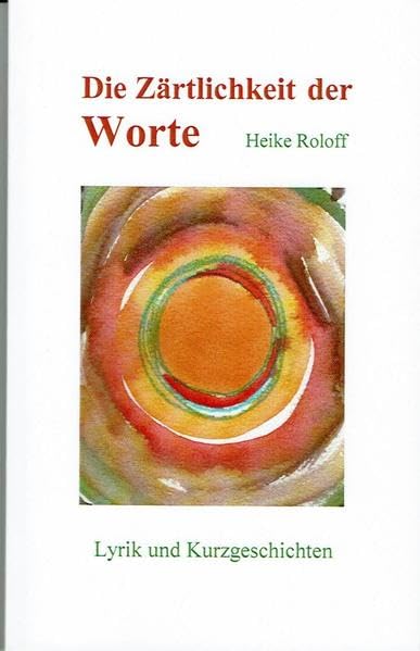 Die Zärtlichkeit der Worte: Lyrik und Kurzgeschichten Poetry