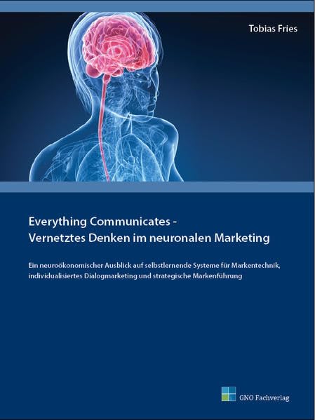 Everything Communicates - Vernetztes Denken im neuronalen Marketing: Ein neuroökonomischer Ausblick auf selbstlernende Systeme für Markentechnik, ... und strategische Markenführung. Law