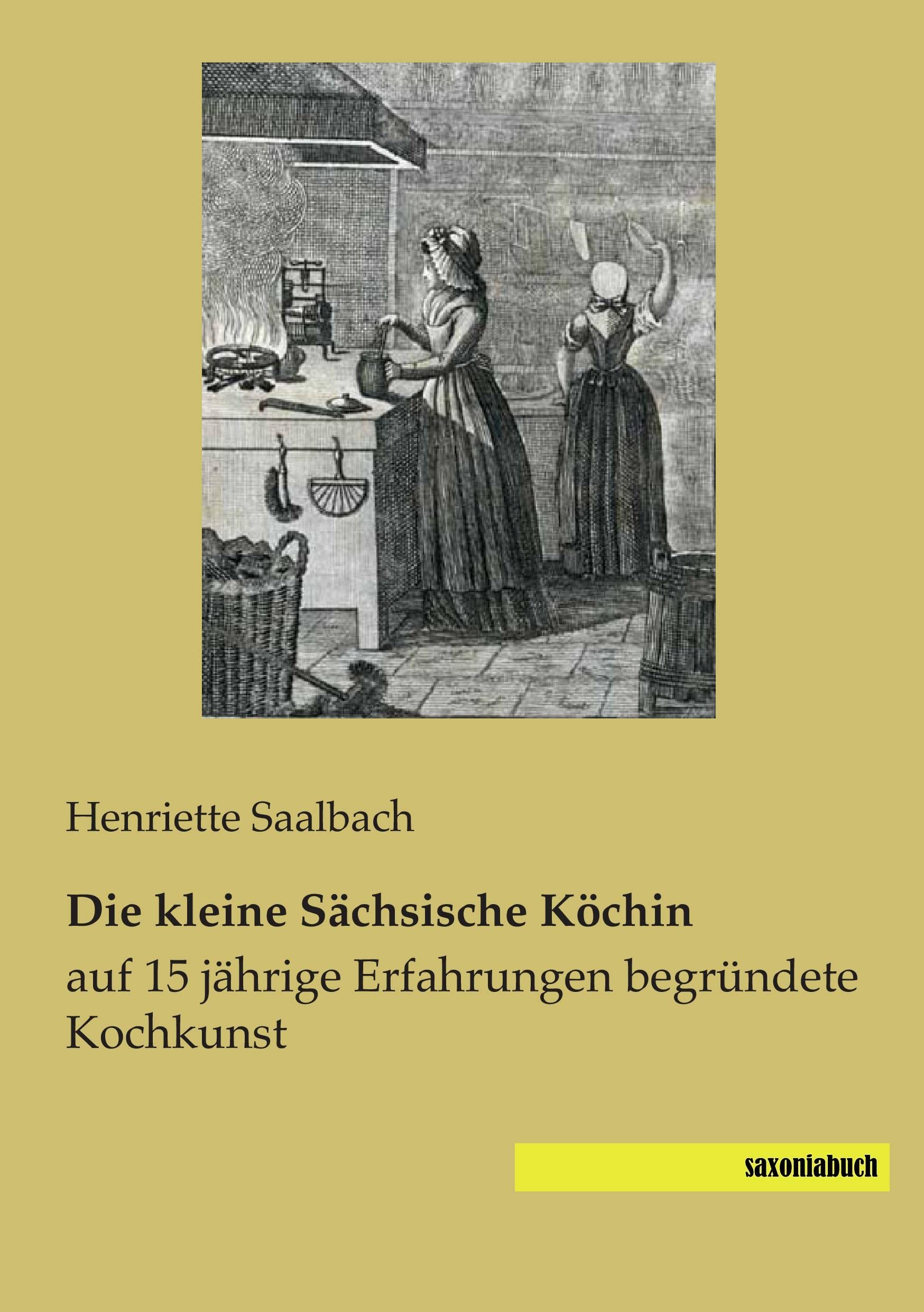 Die kleine Saechsische Koechin: auf 15 jaehrige Erfahrungen begruendete Kochkunst: auf 15 jährige Erfahrungen begründete Kochkunst Leisure, Home & Garden