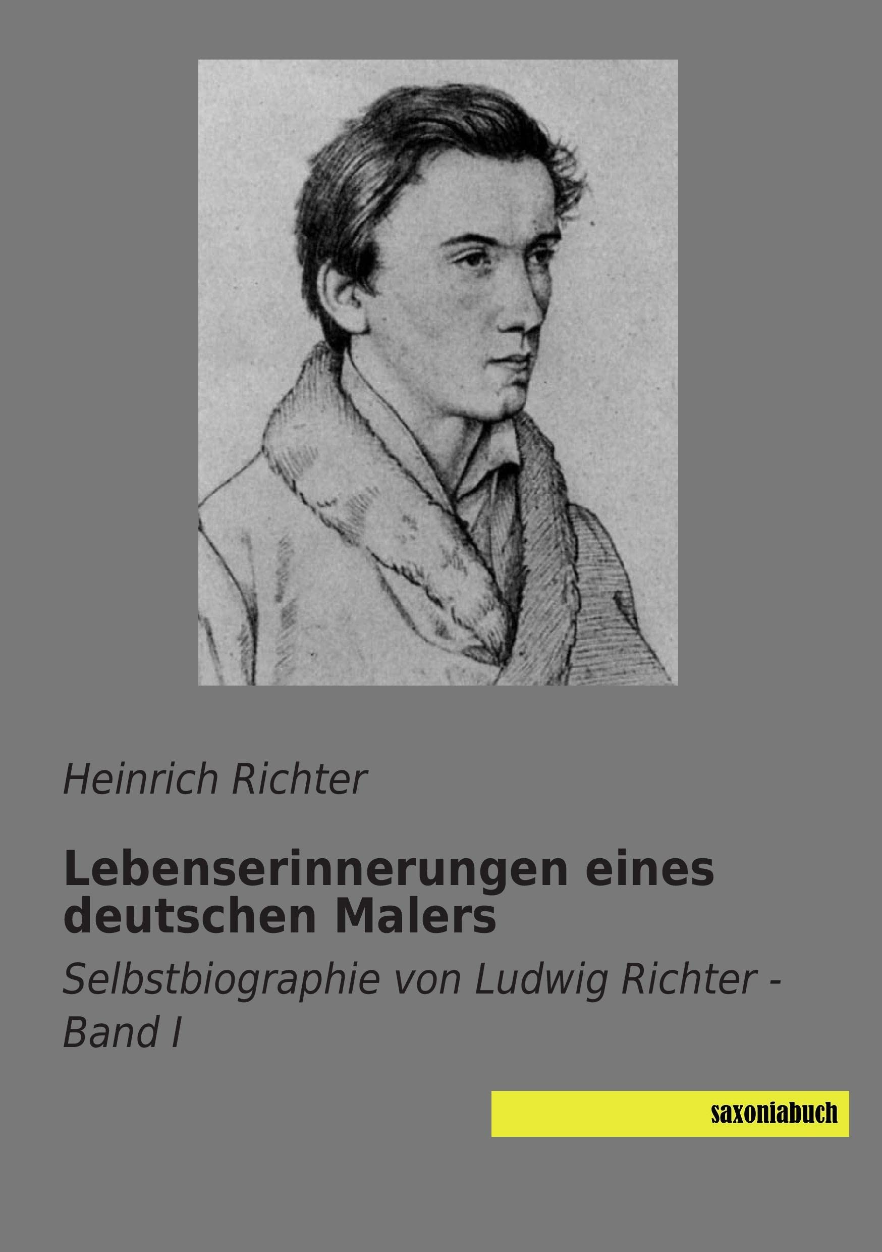Lebenserinnerungen eines deutschen Malers - Band 1: Selbstbiographie von Ludwig Richter: Selbstbiographie von Ludwig Richter - Band I Memories