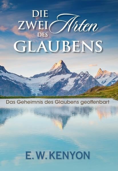 Die Zwei Arten des Glaubens: Das Geheimnis des Glaubens geoffenbart Religion & Esotericism