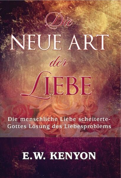 Die neue Art der Liebe: Die menschliche Liebe scheiterte - Gottes Lösung des Liebesproblems Religion & Esotericism