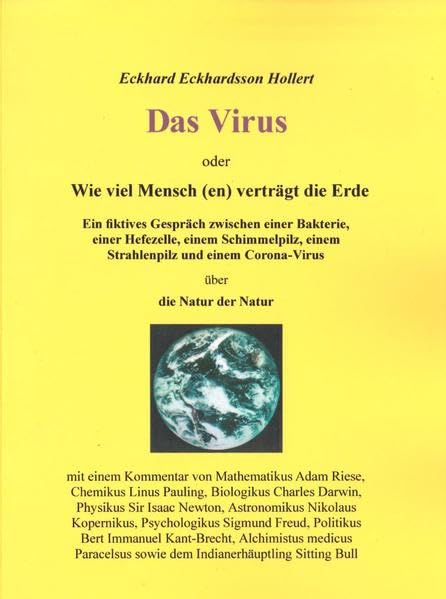 Das Virus oder Wie viel Mensch(en) verträgt die Erde: Ein fiktives Gespräch zwischen einer Bakterie, einer Hefezelle, einem Schimmelpilz, einem ... einem Corona-Virus über die Natur der Natur Politics & History
