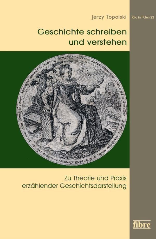 Geschichte schreiben und verstehen: Zu Theorie und Praxis erzählender Geschichtsdarstellung (Klio in Polen, Band 22) Politics & History