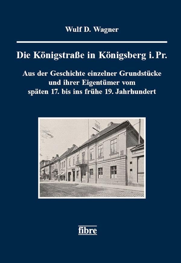 Die Königstraße in Königsberg i. Pr.: Aus der Geschichte einzelner Grundstücke und ihrer Eigentümer vom späten 17. bis ins frühe 19. Jahrhundert ... für ost- und westpreußische Landesforschung) Politics & History