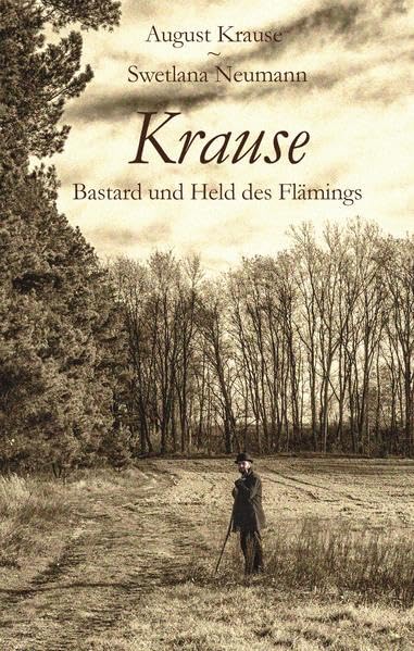 Krause - Bastard und Held des Flämings: Aus dem Leben eines Vagabunden. Ein alter Bekannter. Vater Krause genannt Stein. Die Geißel der Bauern. 40 Jahre Höhlenbewohner im Kreise Jüterbog-Luckenwalde Historical Fiction