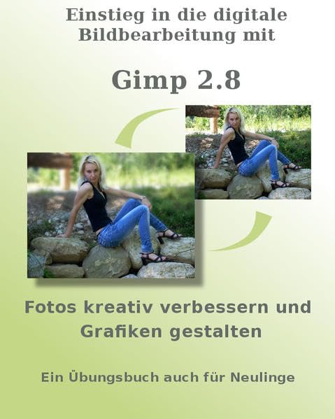 Einstieg in die digitale Bildbearbeitung mit Gimp 2.8: Fotos kreativ verbessern und Grafiken gestalten - Ein Übungsbuch auch für Neulinge Computer Science